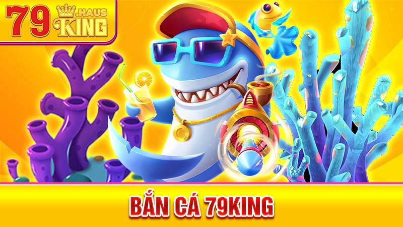 Bắn Cá 79KING - Trải Nghiệm Game Săn Cá Online Hot 2026 1 Bắn cá 79King
