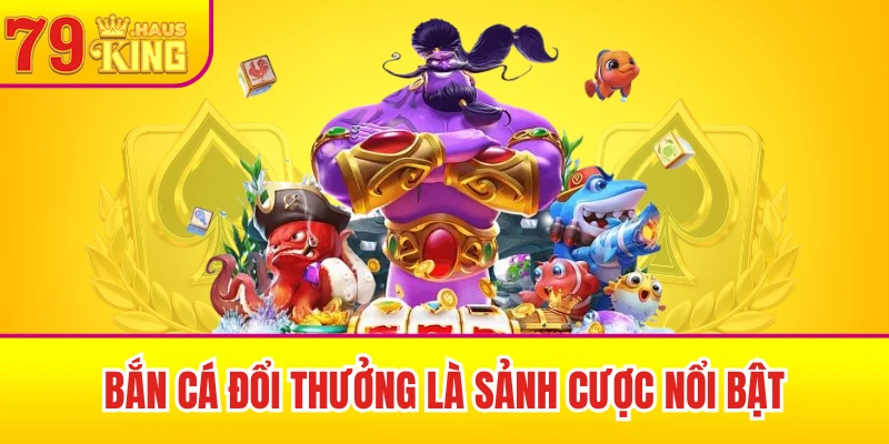 79King 41 Bắn cá đổi thưởng là sảnh cược nổi bật